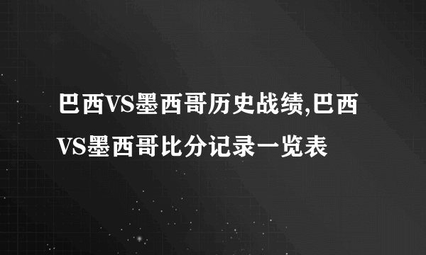 巴西VS墨西哥历史战绩,巴西VS墨西哥比分记录一览表