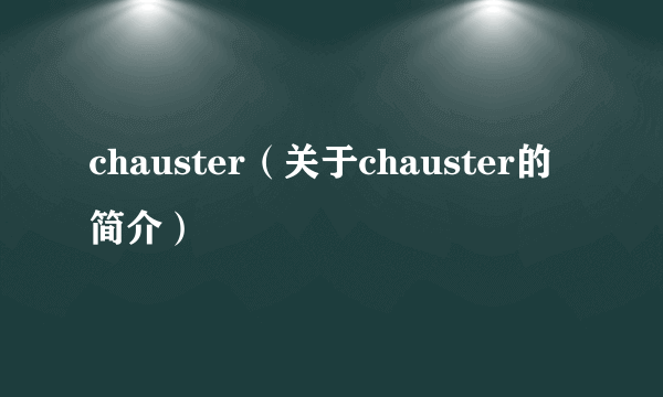 chauster（关于chauster的简介）