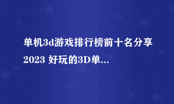 单机3d游戏排行榜前十名分享2023 好玩的3D单机游戏大全