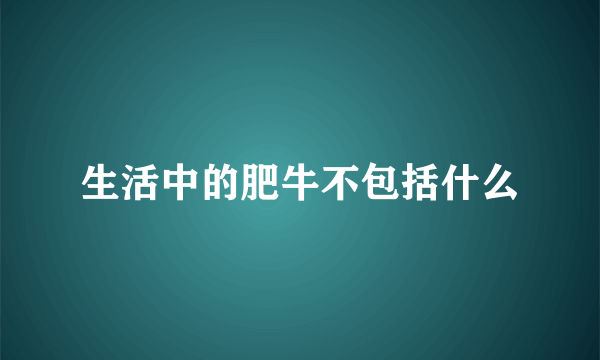 生活中的肥牛不包括什么