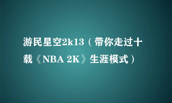 游民星空2k13（带你走过十载《NBA 2K》生涯模式）