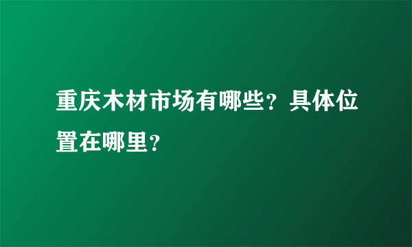 重庆木材市场有哪些？具体位置在哪里？