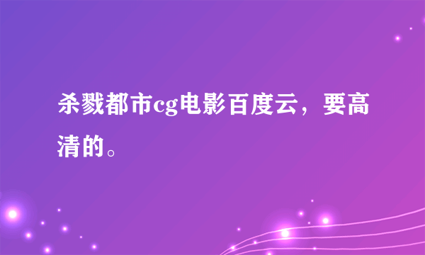 杀戮都市cg电影百度云，要高清的。