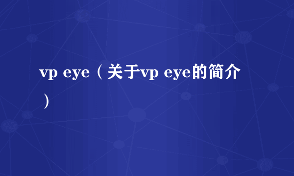 vp eye（关于vp eye的简介）