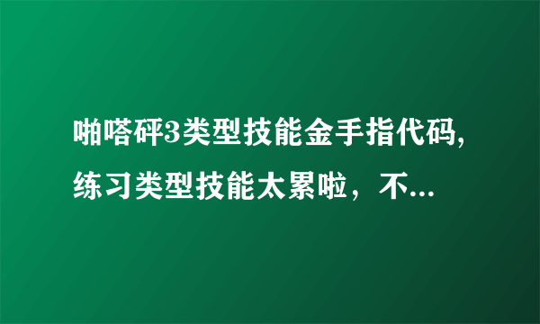 啪嗒砰3类型技能金手指代码,练习类型技能太累啦，不像太破坏游戏性，求个类型技能代码，希望各大神发现