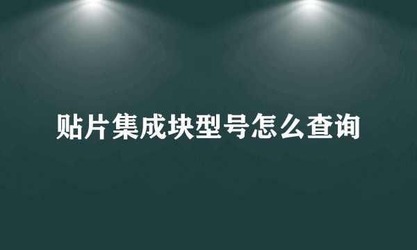 贴片集成块型号怎么查询