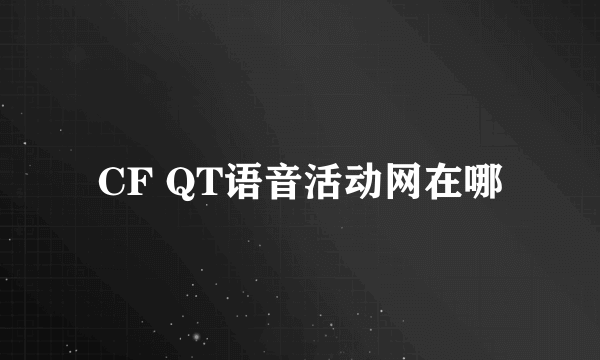 CF QT语音活动网在哪