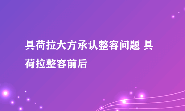 具荷拉大方承认整容问题 具荷拉整容前后