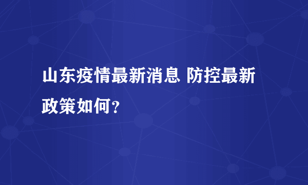 山东疫情最新消息 防控最新政策如何？