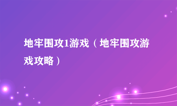 地牢围攻1游戏（地牢围攻游戏攻略）