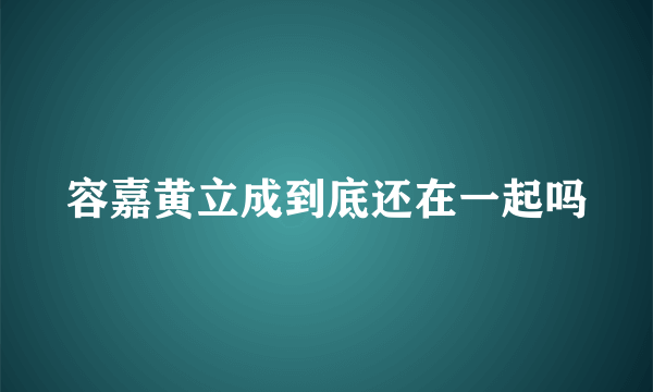 容嘉黄立成到底还在一起吗