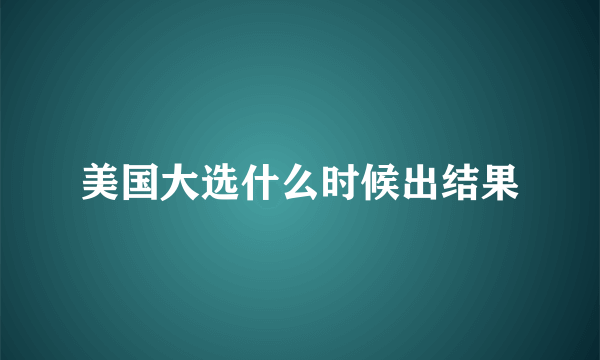 美国大选什么时候出结果