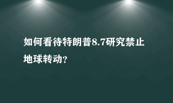 如何看待特朗普8.7研究禁止地球转动？