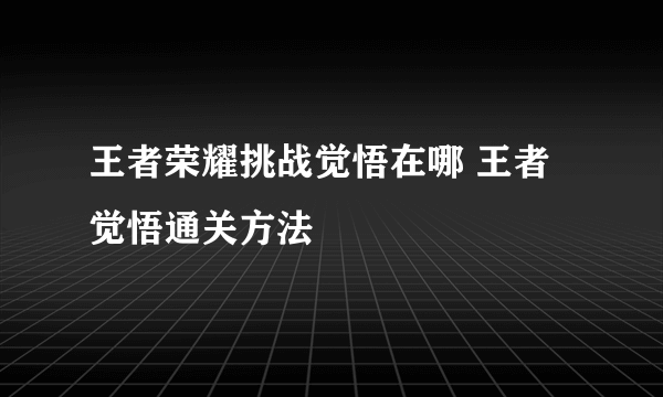 王者荣耀挑战觉悟在哪 王者觉悟通关方法