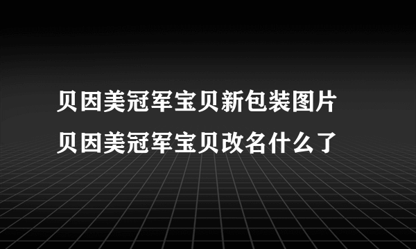 贝因美冠军宝贝新包装图片 贝因美冠军宝贝改名什么了