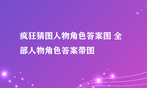 疯狂猜图人物角色答案图 全部人物角色答案带图