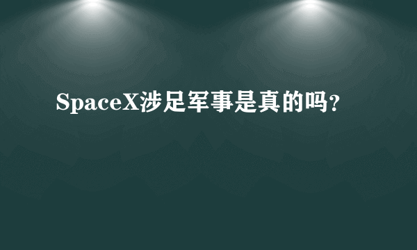 SpaceX涉足军事是真的吗？