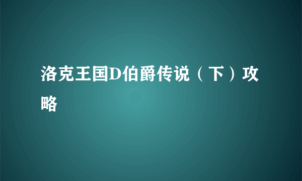 洛克王国D伯爵传说（下）攻略