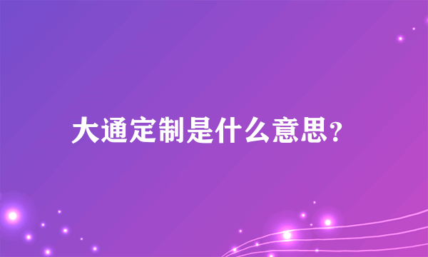 大通定制是什么意思？