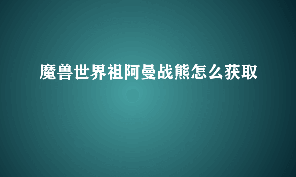 魔兽世界祖阿曼战熊怎么获取