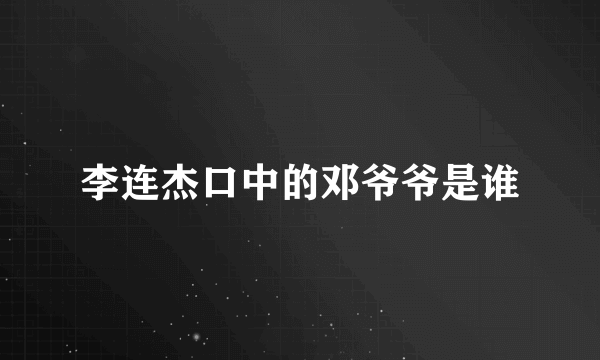 李连杰口中的邓爷爷是谁