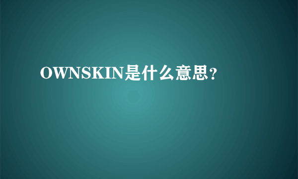 OWNSKIN是什么意思？