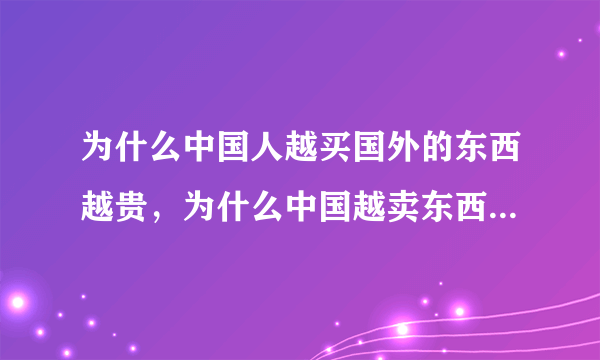 为什么中国人越买国外的东西越贵，为什么中国越卖东西越便宜？