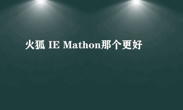 火狐 IE Mathon那个更好