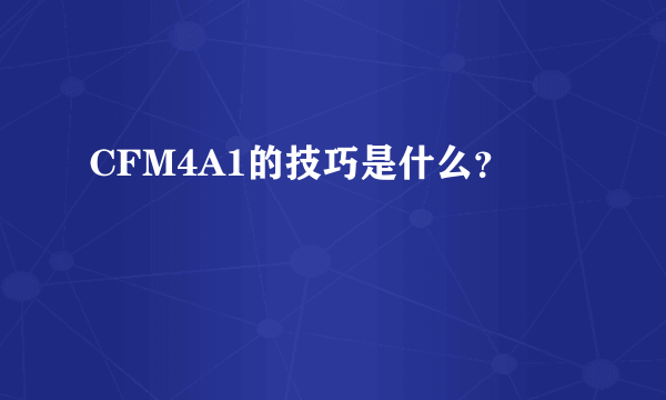 CFM4A1的技巧是什么？