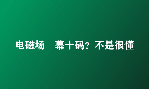 电磁场內幕十码？不是很懂