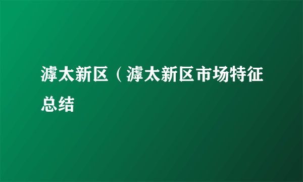 滹太新区（滹太新区市场特征总结