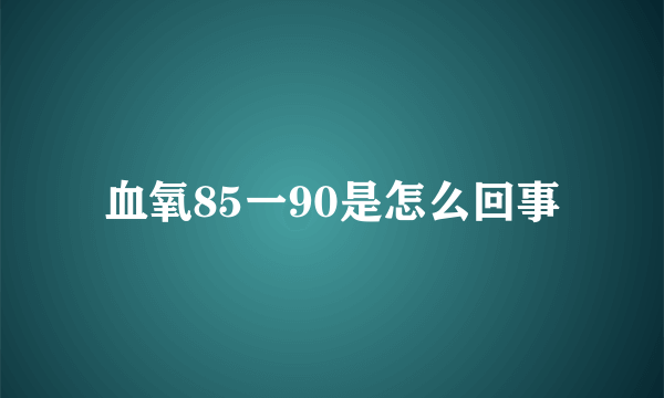 血氧85一90是怎么回事