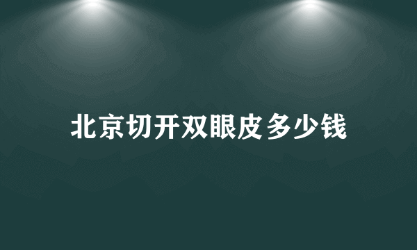 北京切开双眼皮多少钱