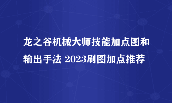 龙之谷机械大师技能加点图和输出手法 2023刷图加点推荐