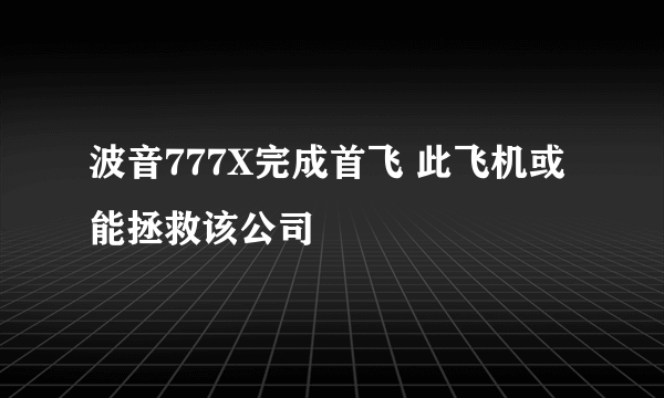 波音777X完成首飞 此飞机或能拯救该公司