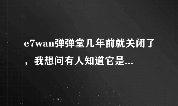 e7wan弹弹堂几年前就关闭了，我想问有人知道它是不是迁移走了？还是迁移到哪个平台？