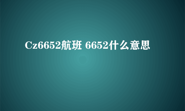 Cz6652航班 6652什么意思