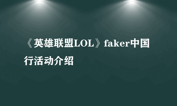 《英雄联盟LOL》faker中国行活动介绍