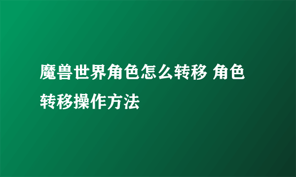 魔兽世界角色怎么转移 角色转移操作方法