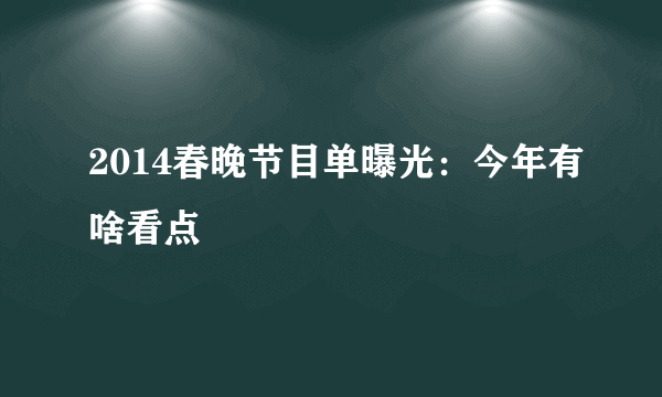 2014春晚节目单曝光：今年有啥看点