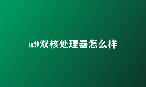 a9双核处理器怎么样