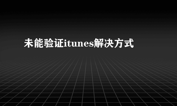 未能验证itunes解决方式