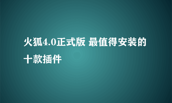 火狐4.0正式版 最值得安装的十款插件