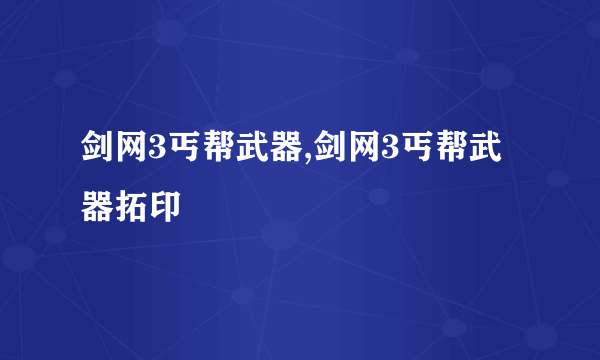 剑网3丐帮武器,剑网3丐帮武器拓印