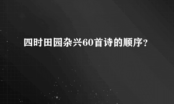 四时田园杂兴60首诗的顺序？