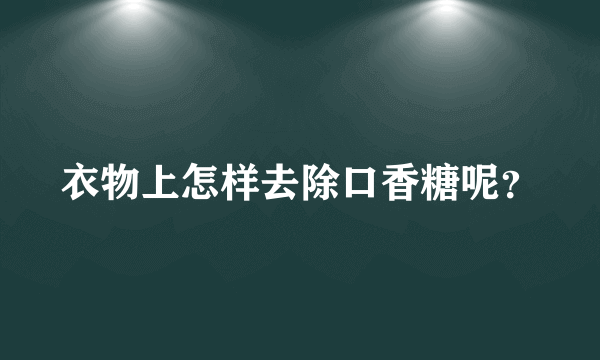 衣物上怎样去除口香糖呢？