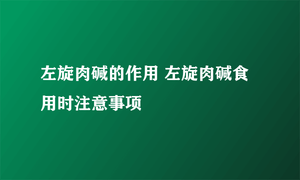 左旋肉碱的作用 左旋肉碱食用时注意事项