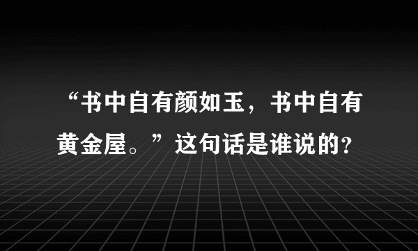 “书中自有颜如玉，书中自有黄金屋。”这句话是谁说的？