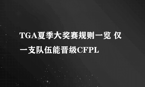 TGA夏季大奖赛规则一览 仅一支队伍能晋级CFPL