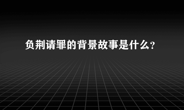 负荆请罪的背景故事是什么？